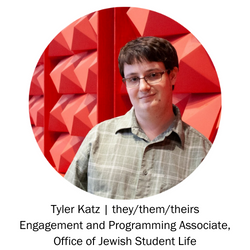 Tyler Katz | they/them/theirs Engagement and Programming Associate, Office of Jewish Student Life