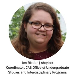 Jen Rieder | she/her Coordinator, CAS Office of Undergraduate Studies and Interdisciplinary Programs