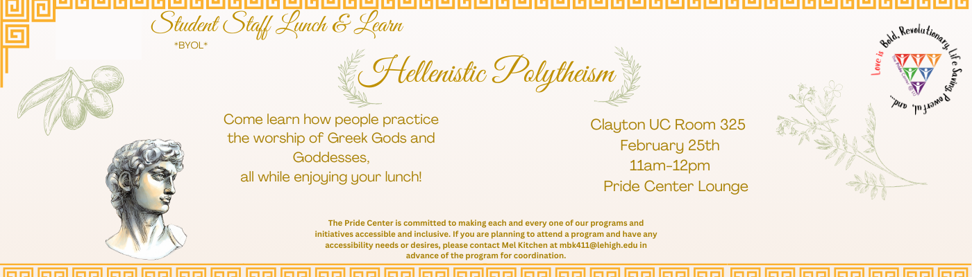 Join us for our next Lunch and Learn led by our student staff on Hellenistic Polytheism. Held on Feb 25 at 11am to 12pm in Room 325 the Pride Center Lounge. Come learn how people practice the worship of Greek Gods and Goddesses all while enjoying your lunch. Bring your own lunch.