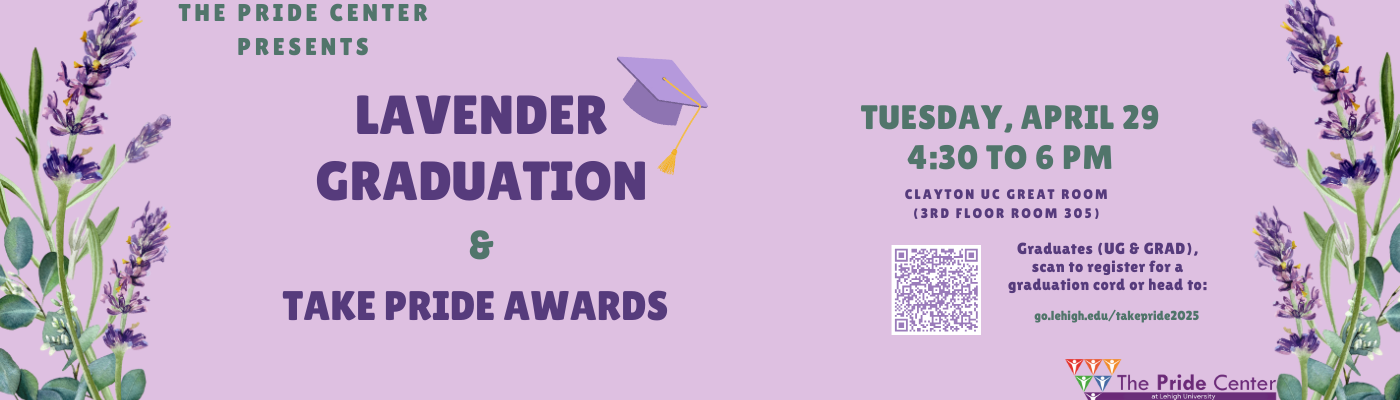 Graduating? Undergrad or Graduate students are invited to Lavender Graduation and Take Pride Awards on Tuesday, April 29 4:30pm to 6:00pm in Clayton University Center Room 305. Registration required for a free rainbow graduation cord at go.lehigh.edu/takepride2025