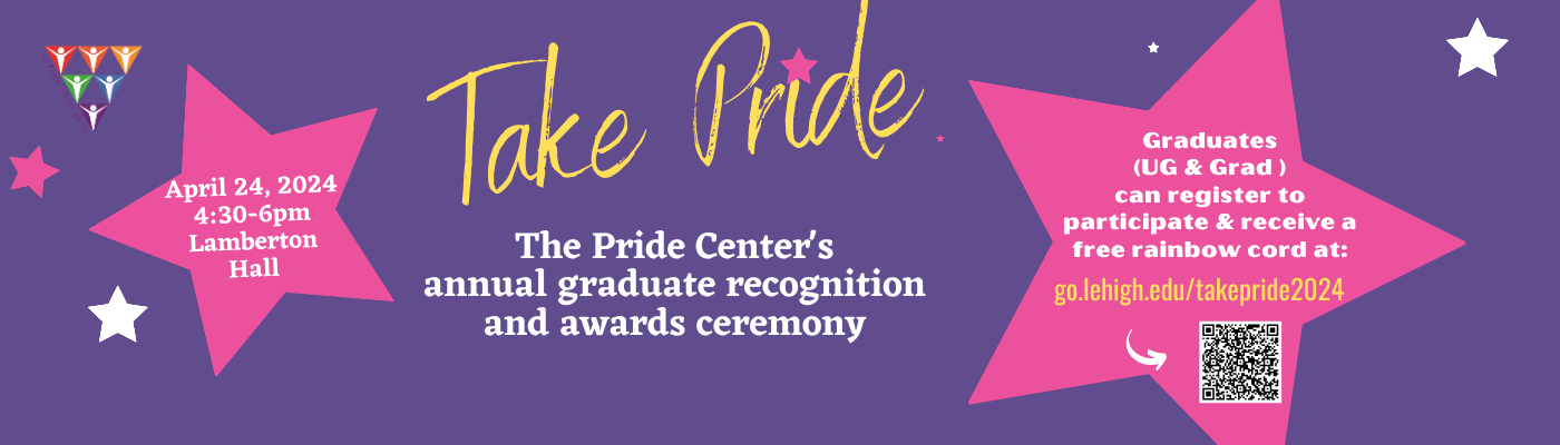 Join the Pride Center for Take Pride our annual graduate recognition and awards ceremony on Wednesday, April 24 at 4:30pm to 6pm in Lamberton Hall. All graduates - undergrads and graduate students can register to participate and receive a free rainbow cord at go.lehigh.edu/takepride2024