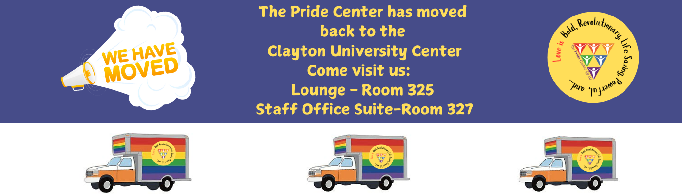 The Pride Center has moved back to the Clayton University Center. Come visit us: Lounge - Room 325, Staff Office Suite - Room 327