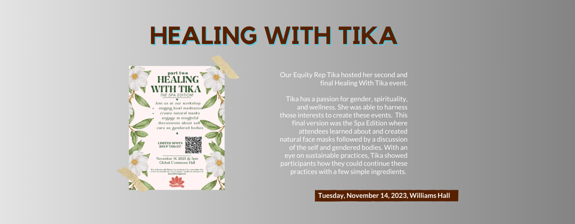Heal with Tika: Our Equity Rep Tika hosted her second and final Healing With Tika event.  Tika has a passion for gender, spirituality, and wellness. She was able to harness those interests to create these events.  This final version was the Spa Edition where attendees learned about and created natural face masks followed by a discussion of the self and gendered bodies. With an eye on sustainable practices, Tika showed participants how they could continue these practices with a few simple ingredients. 