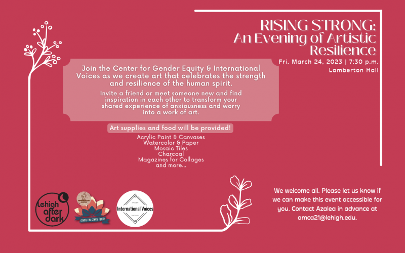 Lehigh After Dark: Rising Strong, and event for artistic resilience. Friday March 24, 2023 at 7:30pm in Lamberton Hall, Great Room. For any questions please contact Azalea at amca21@lehigh.edu